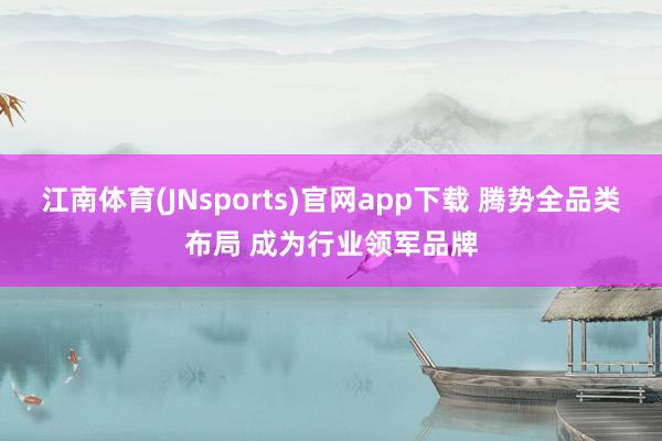 江南体育(JNsports)官网app下载 腾势全品类布局 成为行业领军品牌