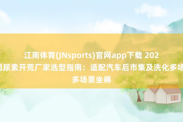 江南体育(JNsports)官网app下载 2026年车用尿素开荒厂家选型指南：适配汽车后市集及洗化多场景坐褥