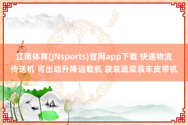 江南体育(JNsports)官网app下载 快递物流传送机 可出动升降运载机 袋装蔬菜装车皮带机