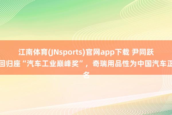 江南体育(JNsports)官网app下载 尹同跃捧回归座“汽车工业巅峰奖”，奇瑞用品性为中国汽车正名