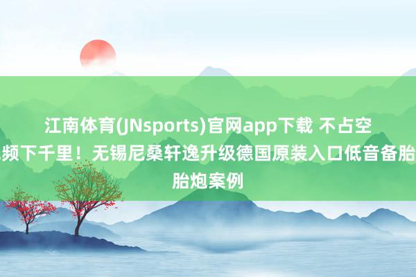 江南体育(JNsports)官网app下载 不占空间，低频下千里！无锡尼桑轩逸升级德国原装入口低音备胎炮案例