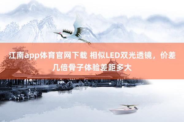 江南app体育官网下载 相似LED双光透镜，价差几倍骨子体验差距多大