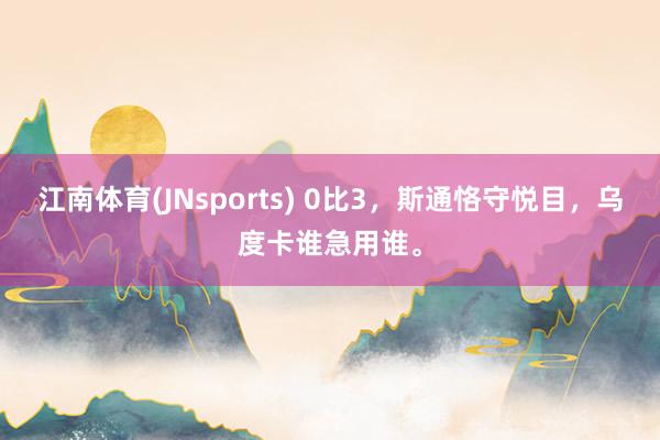江南体育(JNsports) 0比3，斯通恪守悦目，乌度卡谁急用谁。
