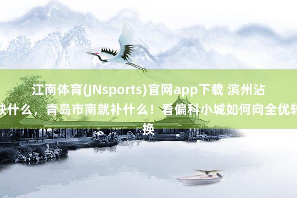 江南体育(JNsports)官网app下载 滨州沾化缺什么，青岛市南就补什么！看偏科小城如何向全优转换