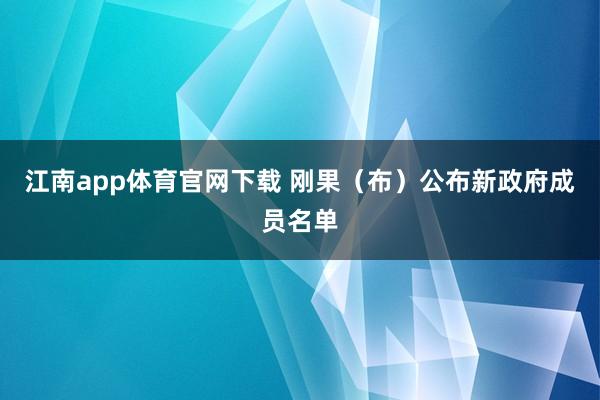 江南app体育官网下载 刚果（布）公布新政府成员名单