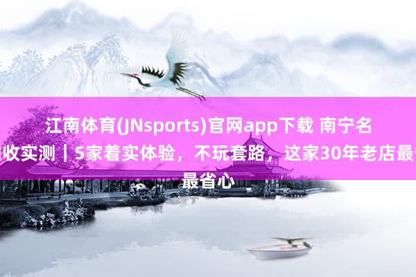 江南体育(JNsports)官网app下载 南宁名表回收实测｜5家着实体验，不玩套路，这家30年老店最省心