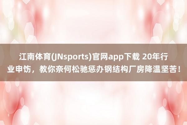 江南体育(JNsports)官网app下载 20年行业申饬，教你奈何松驰惩办钢结构厂房降温坚苦！