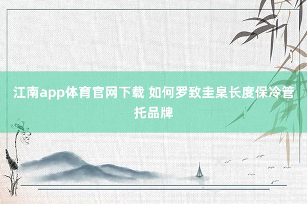 江南app体育官网下载 如何罗致圭臬长度保冷管托品牌