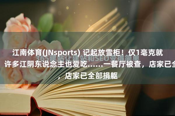 江南体育(JNsports) 记起放雪柜！仅1毫克就能致命，许多江阴东说念主也爱吃......一餐厅被查，店家已全部捐躯