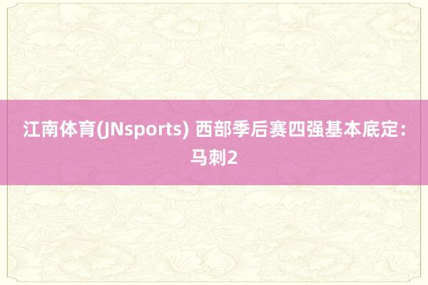 江南体育(JNsports) 西部季后赛四强基本底定：马刺2