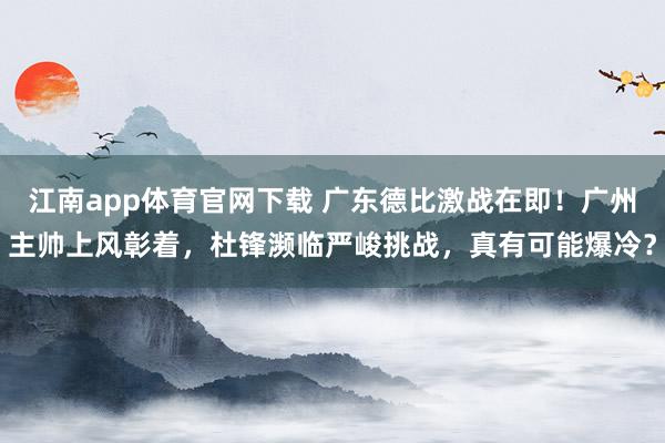 江南app体育官网下载 广东德比激战在即！广州主帅上风彰着，杜锋濒临严峻挑战，真有可能爆冷？