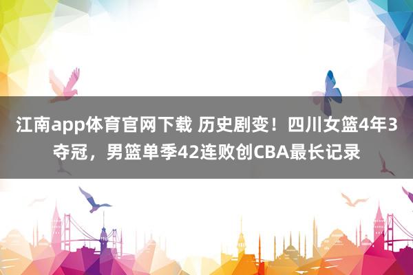 江南app体育官网下载 历史剧变！四川女篮4年3夺冠，男篮单季42连败创CBA最长记录