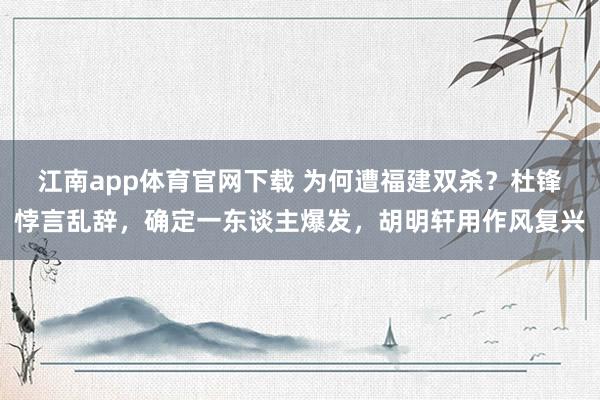 江南app体育官网下载 为何遭福建双杀？杜锋悖言乱辞，确定一东谈主爆发，胡明轩用作风复兴