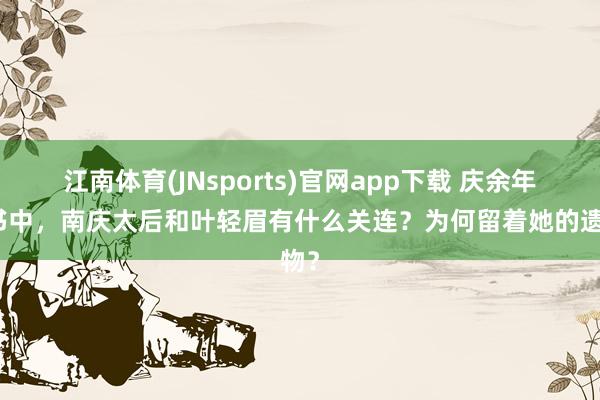 江南体育(JNsports)官网app下载 庆余年一书中，南庆太后和叶轻眉有什么关连？为何留着她的遗物？