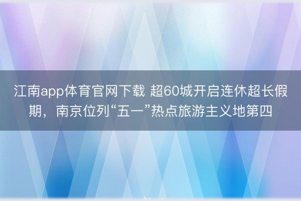 江南app体育官网下载 超60城开启连休超长假期，南京位列“五一”热点旅游主义地第四