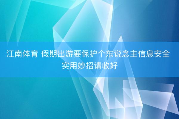 江南体育 假期出游要保护个东说念主信息安全 实用妙招请收好