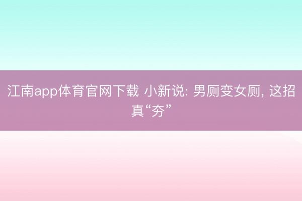 江南app体育官网下载 小新说: 男厕变女厕， 这招真“夯”
