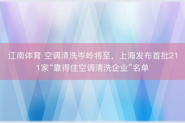 江南体育 空调清洗岑岭将至，上海发布首批211家“靠得住空调清洗企业”名单